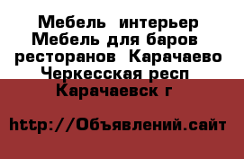 Мебель, интерьер Мебель для баров, ресторанов. Карачаево-Черкесская респ.,Карачаевск г.